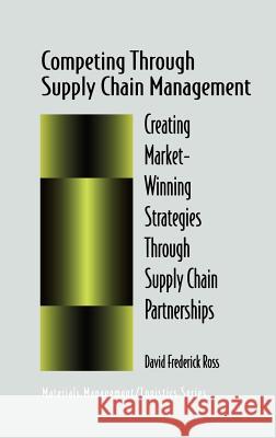 Competing Through Supply Chain Management: Creating Market-Winning Strategies Through Supply Chain Partnerships Ross, David F. 9780412137211 Kluwer Academic Publishers