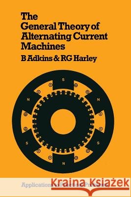 The General Theory of Alternating Current Machines: Application to Practical Problems B. Adkins R. G. Harley Bernard Adkins 9780412155604