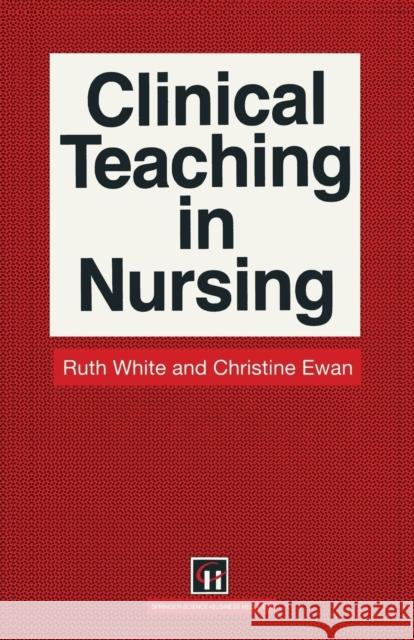 Clinical Teaching in Nursing Ruth White Christine E. Ewan 9780412327001 Springer