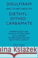 Disulfiram and Its Metabolite, Diethyldithiocarbamate: Pharmacology and Status in the Treatment of Alcoholism, HIV Infections, AIDS Peter K. Gessner P. K. Gessner Gessner 9780412360107
