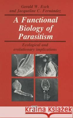 A Functional Biology of Parasitism: Ecological and Evolutionary Implications Gerald W. Esch, James W. Fernandez 9780412399107