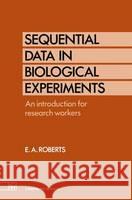 Sequential Data in Biological Experiments: An Introduction for Research Workers E.A. Roberts 9780412414107 Chapman and Hall