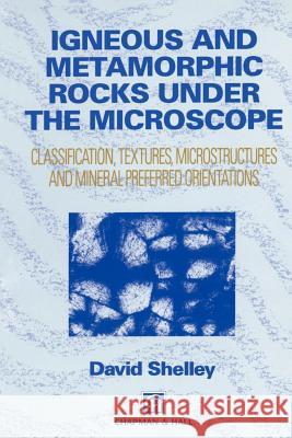 Igneous and Metamorphic Rocks Under the Microscope: Classification, Textures, Microstructures and Mineral Preferred Orientation Shelley, D. 9780412442001 Springer
