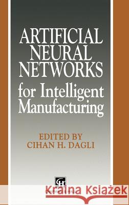 Artificial Neural Networks for Intelligent Manufacturing Cihan H. Dagli C. H. Dagli 9780412480508 Kluwer Academic Publishers