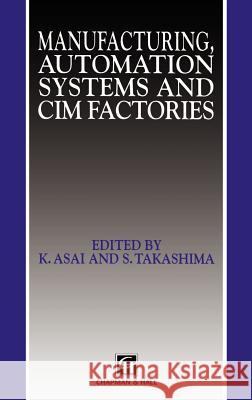 Manufacturing, Automation Systems and CIM Factories K. Asai S. Takashima P. R. Edwards 9780412482304 Springer