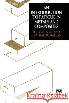 Introduction to Fatigue in Metals and Composites R. Carlson G. A. Kardomateas 9780412572005 Kluwer Academic Publishers