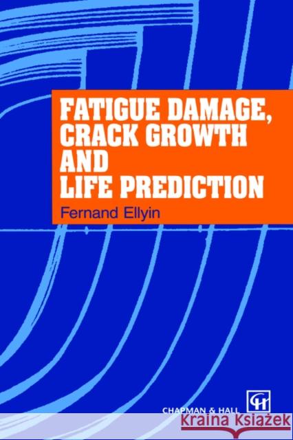 Fatigue Damage, Crack Growth and Life Prediction Fernand Ellyin F. Ellyin 9780412596001 Springer