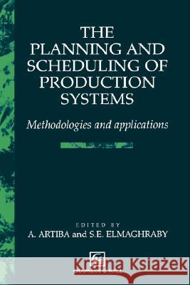 The Planning and Scheduling of Production Systems: Methodologies and Applications Artiba, Abdelhakim 9780412610202 Kluwer Academic Publishers