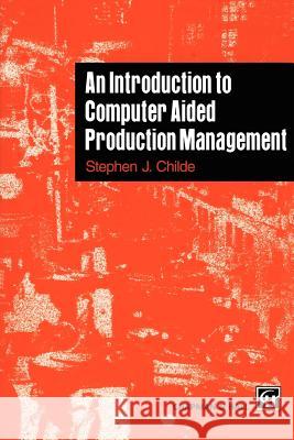 An Introduction to Computer Aided Production Management Stephen J. Childe S. Childe 9780412620102 Chapman & Hall