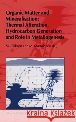 Organic Matter and Mineralisation: Thermal Alteration, Hydrocarbon Generation and Role in Metallogenesis M. Mastalerz Miryam Glikson M. V. Glikson 9780412733307