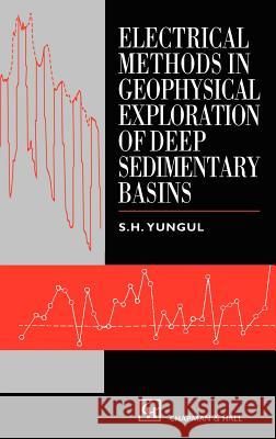 Electrical Methods in Geophysical Exploration of Deep Sedimentary Basins S. H. Yungul Chapman                                  Hall 9780412737107 Chapman & Hall