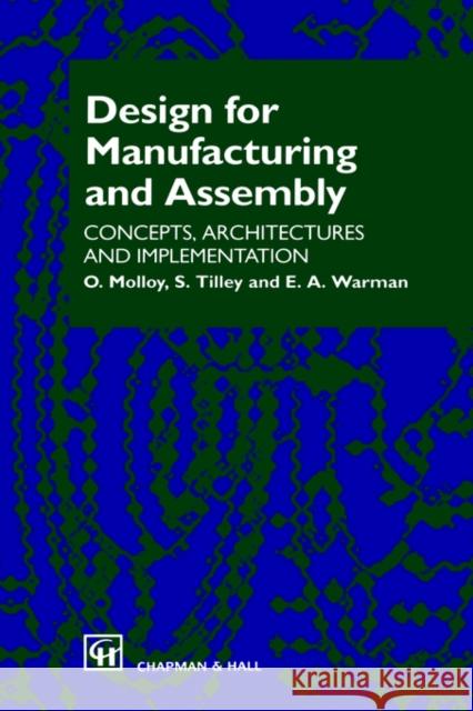Design for Manufacturing and Assembly: Concepts, Architectures and Implementation Molloy, O. 9780412781902