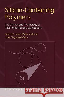 Silicon-Containing Polymers: The Science and Technology of Their Synthesis and Applications Jones, R. G. 9780412831102 Kluwer Academic Publishers