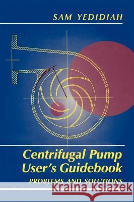 Centrifugal Pump User's Guidebook: Problems and Solutions Yedidiah, Shmariahu 9780412991110 Kluwer Academic Publishers