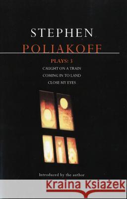 Poliakoff Plays: 3: Caught on a Train; Coming in to Land; Close My Eyes Poliakoff, Stephen 9780413723208 A & C BLACK PUBLISHERS LTD