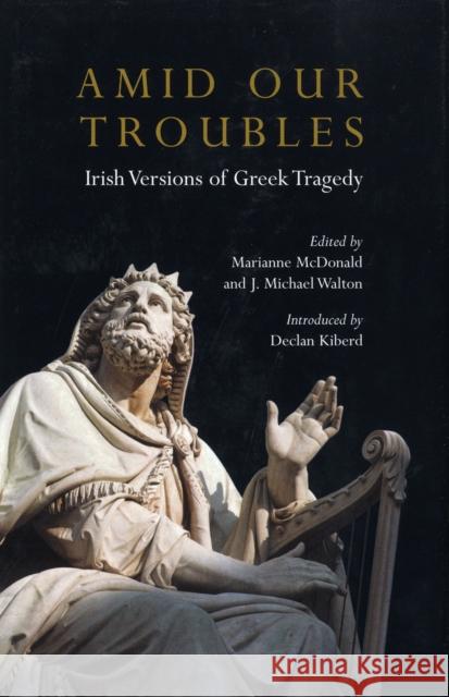 Amid Our Troubles: Irish Versions of Greek Tragedy McDonald, Marianne 9780413771421 Methuen Publishing
