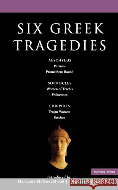 Six Greek Tragedies: Persians; Prometheus Bound; Women of Trachis; Philoctetes; Trojan Women; Bacchae Walton, J. Michael 9780413772565 Methuen Publishing