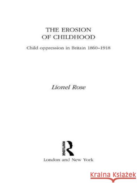 The Erosion of Childhood: Childhood in Britain 1860-1918 Rose, Lionel 9780415001656 Routledge