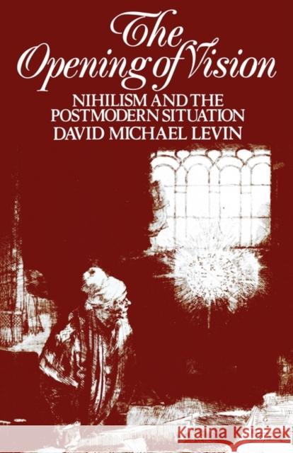 The Opening of Vision: Nihilism and the Postmodern Situation Levin, David Michael 9780415001731 Routledge