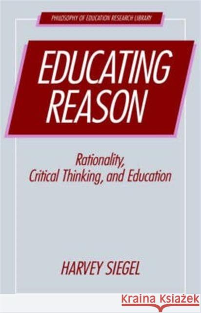 Educating Reason: Rationality, Critical Thinking, and Education Siegel, Harvey 9780415001755 Routledge