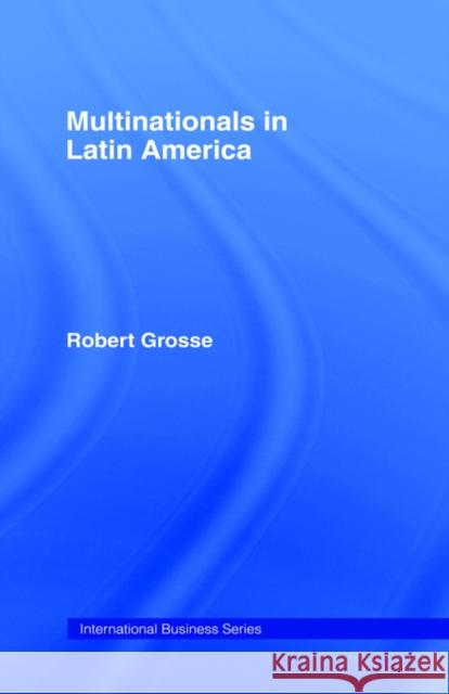 Multinationals in Latin America Robert E. Grosse Grosse Robert                            Robert Grosse 9780415003988 Routledge