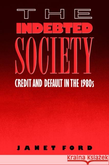 The Indebted Society: Credit and Default in the 1980s Ford, Janet 9780415007573