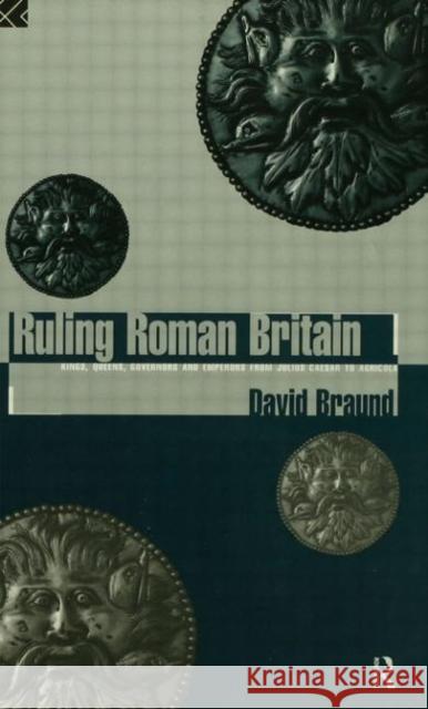 Ruling Roman Britain : Kings, Queens, Governors and Emperors from Julius Caesar to Agricola David Braund 9780415008044