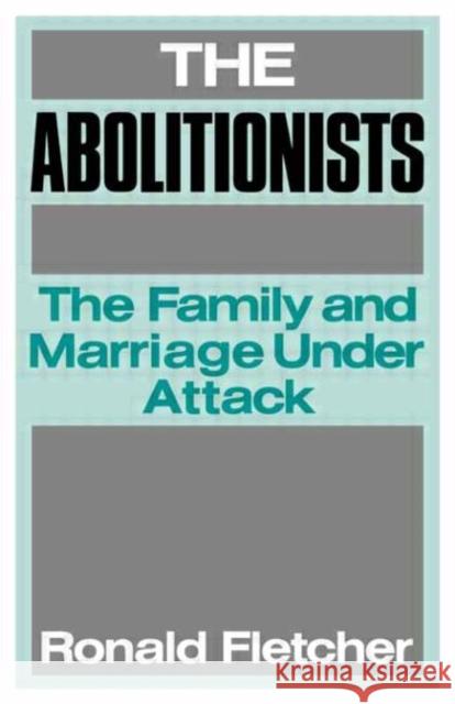 The Abolitionists: The Family and Marriage Under Attack Fletcher, Ronald 9780415008556