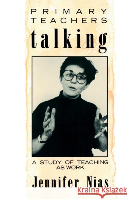 Primary Teachers Talking: A Study of Teaching as Work Nias, Professor Jennifer 9780415011150 Routledge