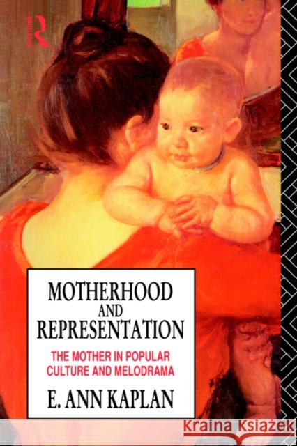 Motherhood and Representation: The Mother in Popular Culture and Melodrama Kaplan, E. Ann 9780415011273 Routledge