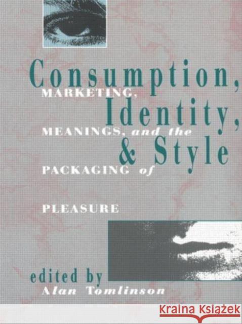 Consumption, Identity and Style: Marketing, Meanings, and the Packaging of Pleasure Tomlinson, Alan 9780415011518