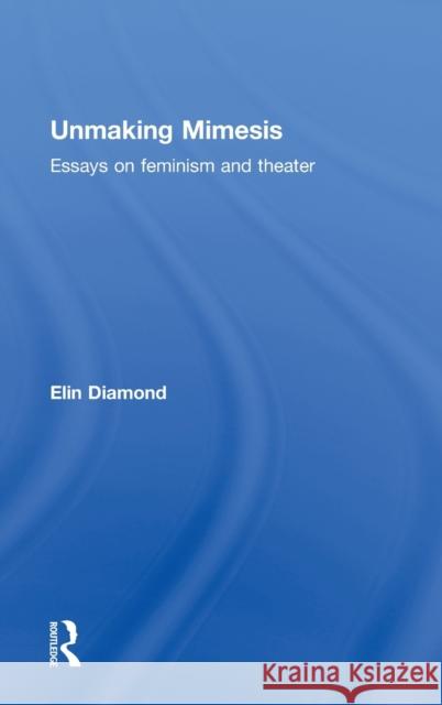 Unmaking Mimesis: Essays on Feminism and Theatre Diamond, Elin 9780415012287 Routledge
