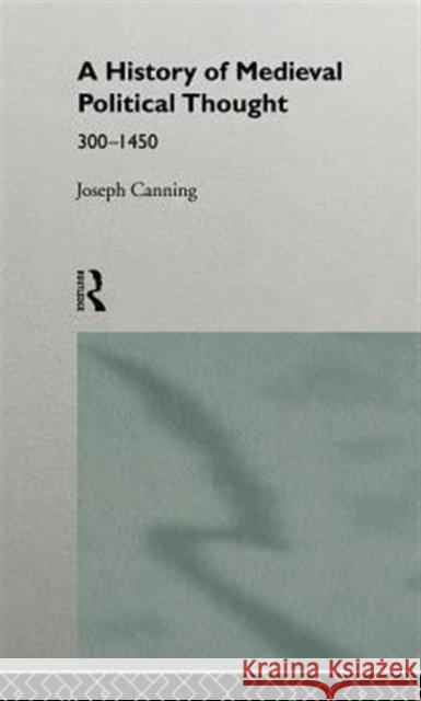 A History of Medieval Political Thought: 300-1450 Canning, Joseph 9780415013499 Routledge