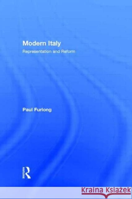 Modern Italy: Representation and Reform Furlong, Paul 9780415015646 Routledge