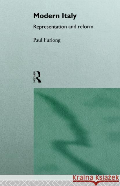 Modern Italy: Representation and Reform Furlong, Paul 9780415015653 Routledge