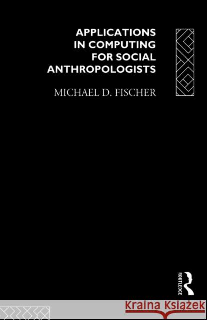 Applications in Computing for Social Anthropologists Michael D. Fischer Roy Ellen 9780415018197 Routledge