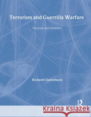 Terrorism and Guerrilla Warfare: Forecasts and Remedies Richard Clutterbuck Richard Clutterbuck  9780415024402 Taylor & Francis