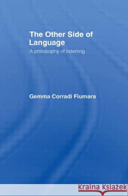 The Other Side of Language : A Philosophy of Listening Gemma Corradi Fiumara Charles Lambert 9780415026215 Routledge