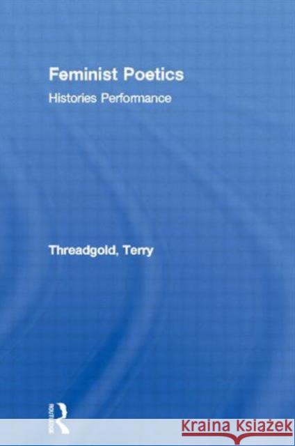 Feminist Poetics: Performance, Histories Threadgold, Terry 9780415029391 Routledge