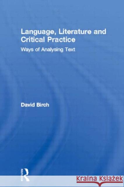 Language, Literature and Critical Practice: Ways of Analysing Text Birch, David 9780415029414 Routledge