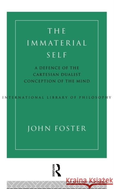 The Immaterial Self: A Defence of the Cartesian Dualist Conception of the Mind Foster, John 9780415029896 Routledge