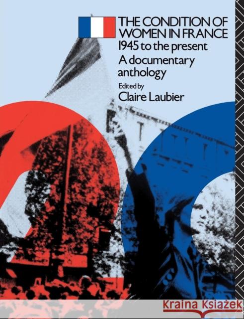 The Condition of Women in France: 1945 to the Present - A Documentary Anthology Laubier, Claire 9780415030915 Routledge