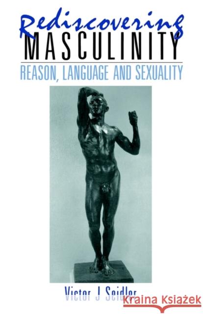 Rediscovering Masculinity: Reason, Language and Sexuality Seidler, Victor J. 9780415031998 Routledge