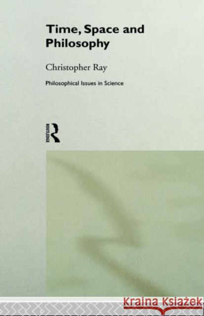 Time, Space and Philosophy Christopher Ray C. Ray Ray Christopher 9780415032216 Routledge