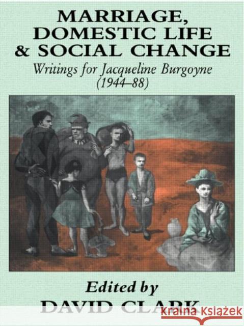 Marriage, Domestic Life and Social Change: Writings for Jacqueline Burgoyne, 1944-88 Clark, David 9780415032469 Routledge
