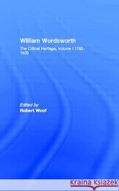 William Wordsworth : The Critical Heritage, Volume I 1793-1820 Robert Woof 9780415034418 Routledge