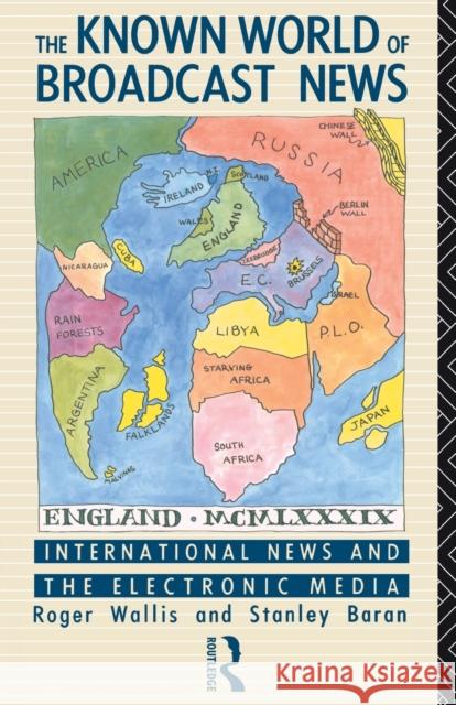 The Known World of Broadcast News: International News and the Electronic Media Baran, Stanley 9780415036047