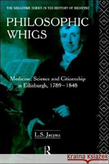 Philosophic Whigs: Medicine, Science and Citizenship in Edinburgh, 1789-1848 Jacyna, Stephen 9780415036146 Routledge