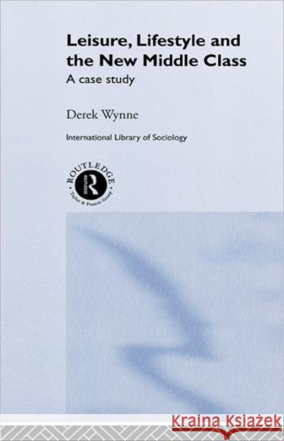 Leisure, Lifestyle and the New Middle Class: A Case Study Wynne, Derek 9780415038348 Routledge