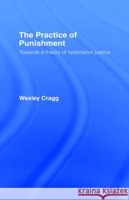The Practice of Punishment: Towards a Theory of Restorative Justice Cragg, Wesley 9780415041492 Routledge